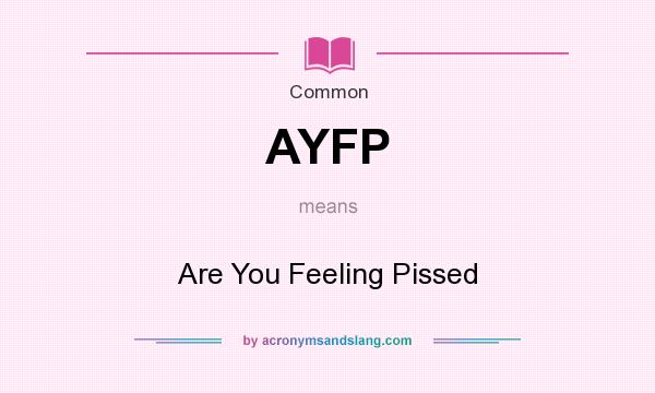 What does AYFP mean? It stands for Are You Feeling Pissed