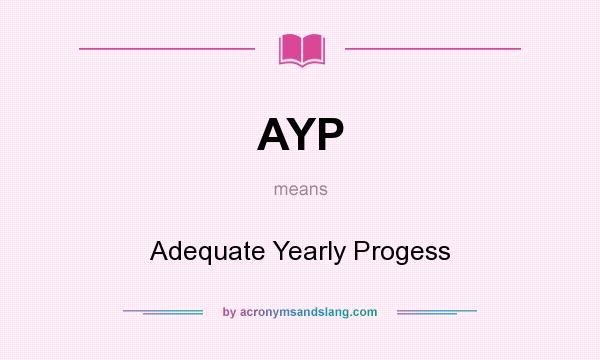 What does AYP mean? It stands for Adequate Yearly Progess