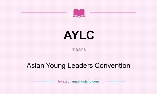 What does AYLC mean? It stands for Asian Young Leaders Convention