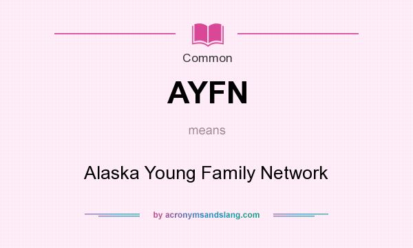What does AYFN mean? It stands for Alaska Young Family Network