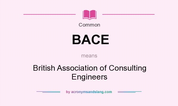 What does BACE mean? It stands for British Association of Consulting Engineers