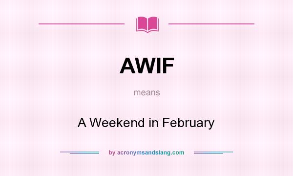 What does AWIF mean? It stands for A Weekend in February