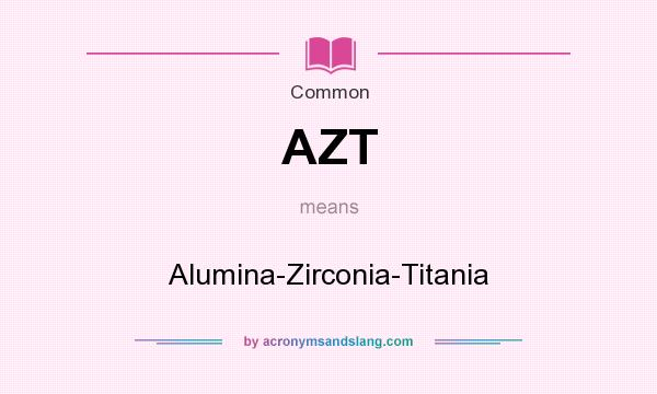 What does AZT mean? It stands for Alumina-Zirconia-Titania