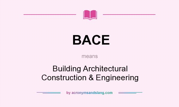 What does BACE mean? It stands for Building Architectural Construction & Engineering