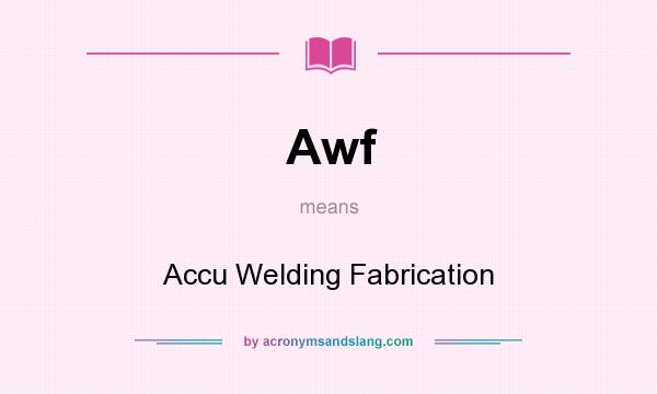 What does Awf mean? It stands for Accu Welding Fabrication