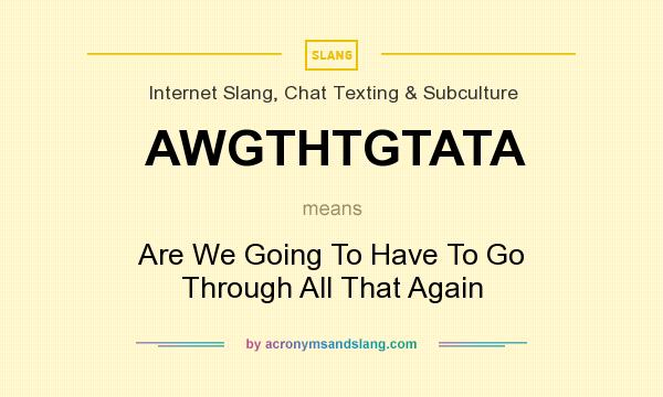 What does AWGTHTGTATA mean? It stands for Are We Going To Have To Go Through All That Again
