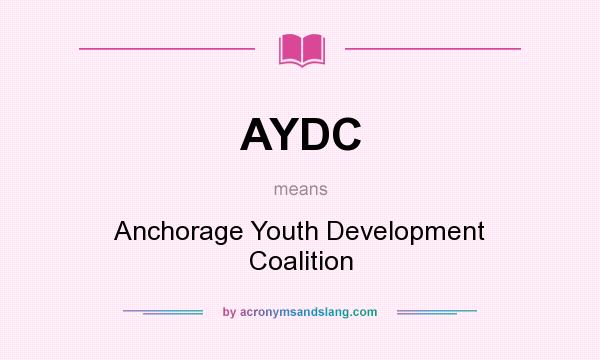 What does AYDC mean? It stands for Anchorage Youth Development Coalition