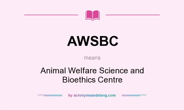 What does AWSBC mean? It stands for Animal Welfare Science and Bioethics Centre