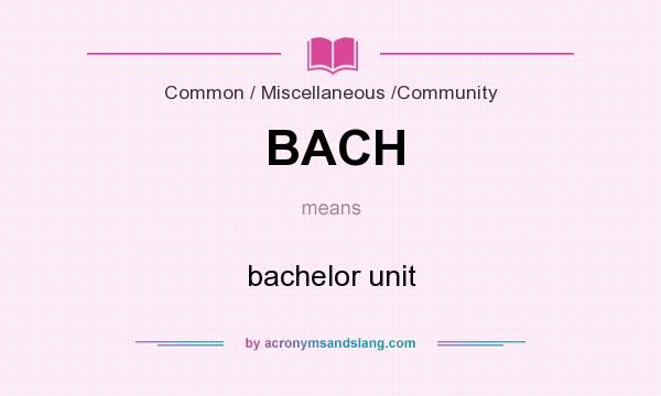 What does BACH mean? It stands for bachelor unit