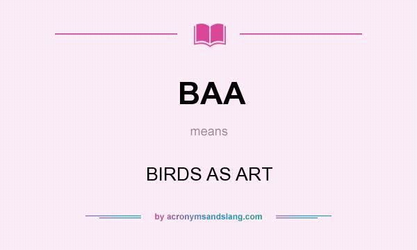 What does BAA mean? It stands for BIRDS AS ART