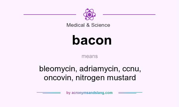 What does bacon mean? It stands for bleomycin, adriamycin, ccnu, oncovin, nitrogen mustard