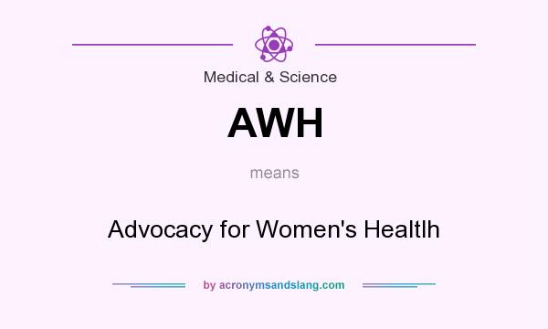 What does AWH mean? It stands for Advocacy for Women`s Healtlh