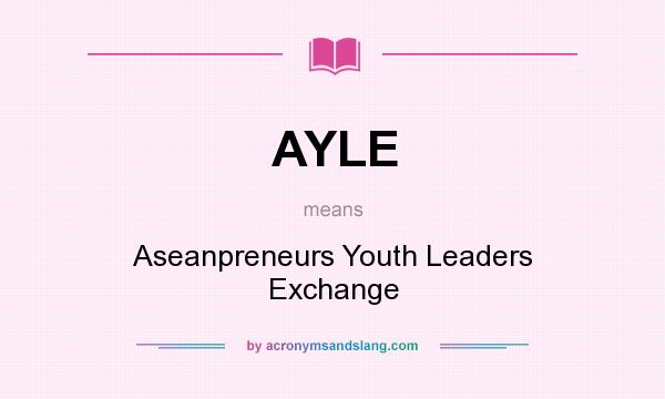What does AYLE mean? It stands for Aseanpreneurs Youth Leaders Exchange