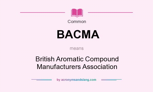 What does BACMA mean? It stands for British Aromatic Compound Manufacturers Association