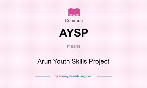 What does AYSP mean? It stands for Arun Youth Skills Project
