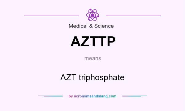 What does AZTTP mean? It stands for AZT triphosphate