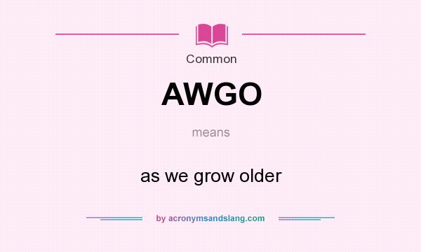 What does AWGO mean? It stands for as we grow older