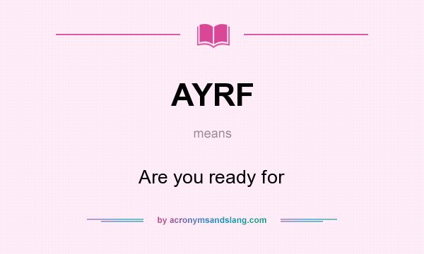 What does AYRF mean? It stands for Are you ready for