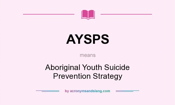 What does AYSPS mean? It stands for Aboriginal Youth Suicide Prevention Strategy