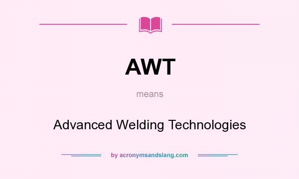 What does AWT mean? It stands for Advanced Welding Technologies