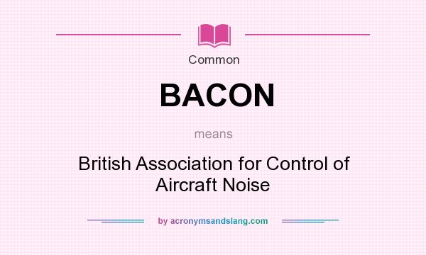 What does BACON mean? It stands for British Association for Control of Aircraft Noise