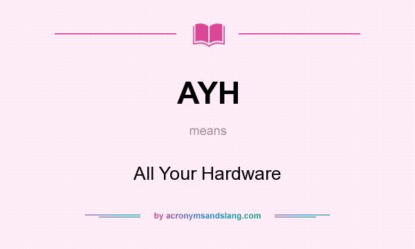 What does AYH mean? It stands for All Your Hardware