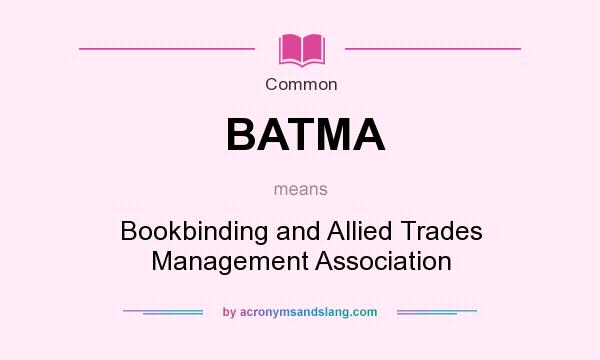 What does BATMA mean? It stands for Bookbinding and Allied Trades Management Association