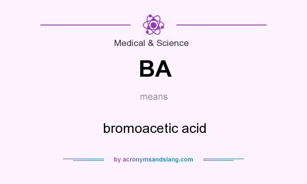 What does BA mean? It stands for bromoacetic acid