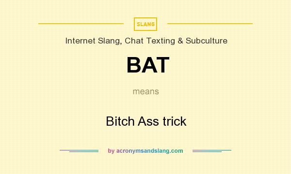 What does BAT mean? It stands for Bitch Ass trick