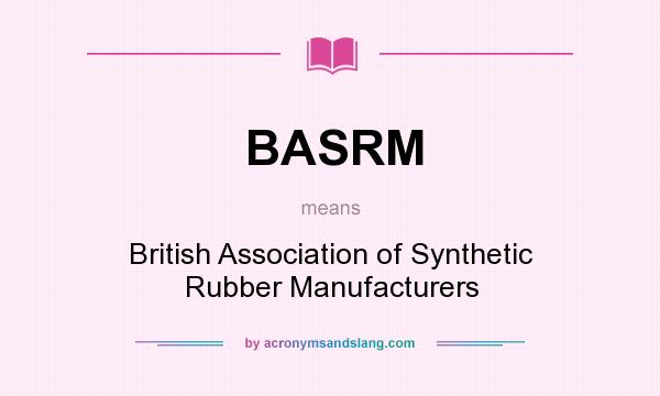 What does BASRM mean? It stands for British Association of Synthetic Rubber Manufacturers