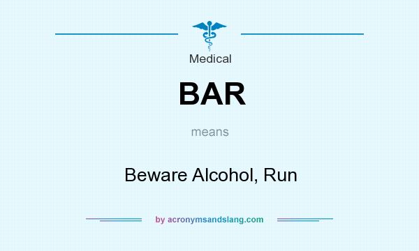 What does BAR mean? It stands for Beware Alcohol, Run
