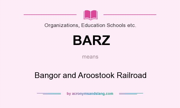 What does BARZ mean? It stands for Bangor and Aroostook Railroad