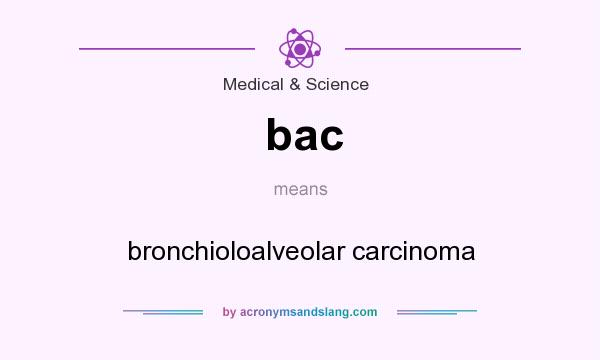 What does bac mean? It stands for bronchioloalveolar carcinoma