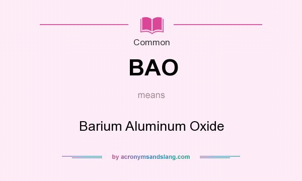 What does BAO mean? It stands for Barium Aluminum Oxide