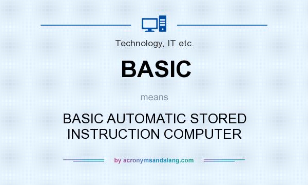 What does BASIC mean? It stands for BASIC AUTOMATIC STORED INSTRUCTION COMPUTER