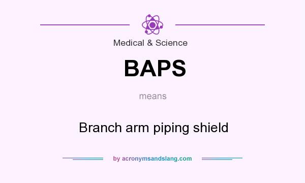 What does BAPS mean? It stands for Branch arm piping shield