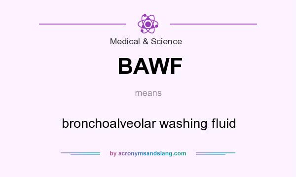 What does BAWF mean? It stands for bronchoalveolar washing fluid