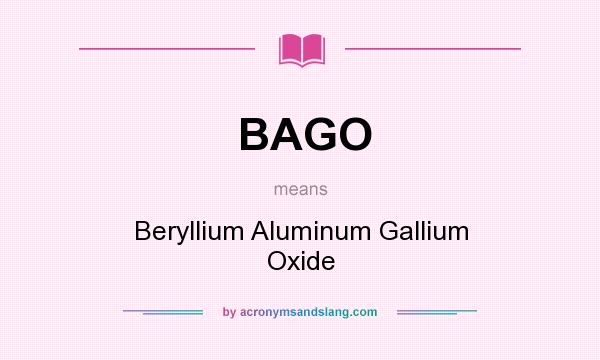What does BAGO mean? It stands for Beryllium Aluminum Gallium Oxide