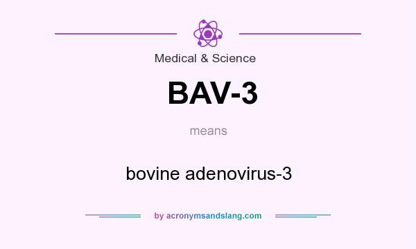 What does BAV-3 mean? It stands for bovine adenovirus-3