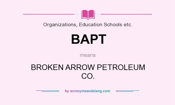 What does BAPT mean? It stands for BROKEN ARROW PETROLEUM CO.