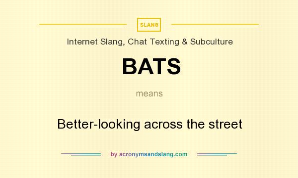 What does BATS mean? It stands for Better-looking across the street