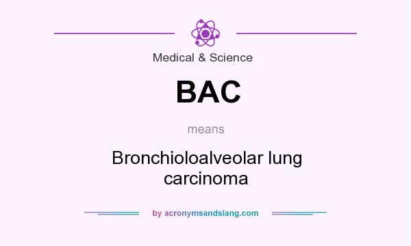What does BAC mean? It stands for Bronchioloalveolar lung carcinoma