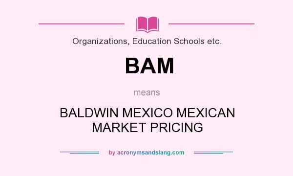 What does BAM mean? It stands for BALDWIN MEXICO MEXICAN MARKET PRICING