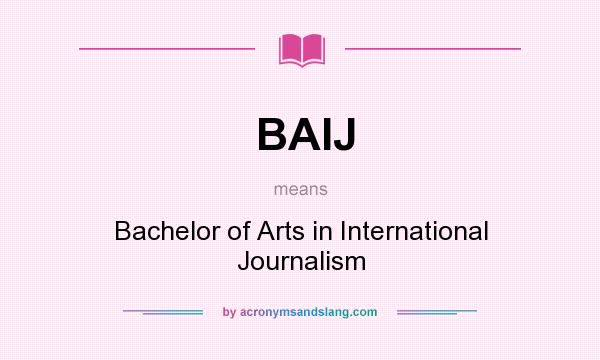 What does BAIJ mean? It stands for Bachelor of Arts in International Journalism