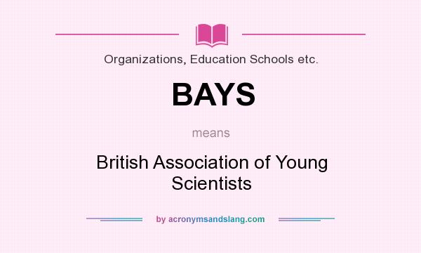 What does BAYS mean? It stands for British Association of Young Scientists