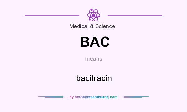 What does BAC mean? It stands for bacitracin