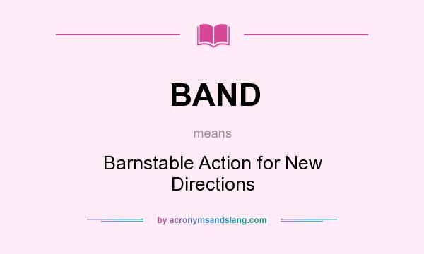 What does BAND mean? It stands for Barnstable Action for New Directions