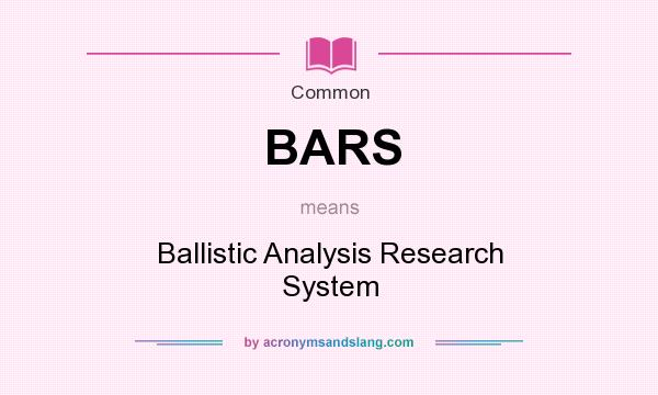 What does BARS mean? It stands for Ballistic Analysis Research System