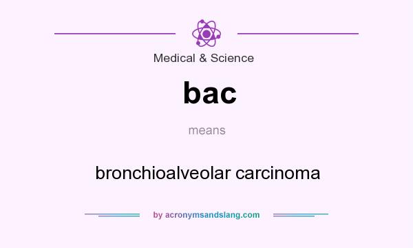 What does bac mean? It stands for bronchioalveolar carcinoma