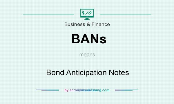 What does BANs mean? It stands for Bond Anticipation Notes